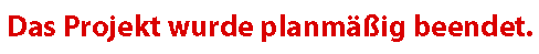 Roter Text mit der Nachricht: *„Das Projekt wurde planmäßig beendet.“* – klare, fett gedruckte Mitteilung über die reguläre Beendigung eines Vorhabens.